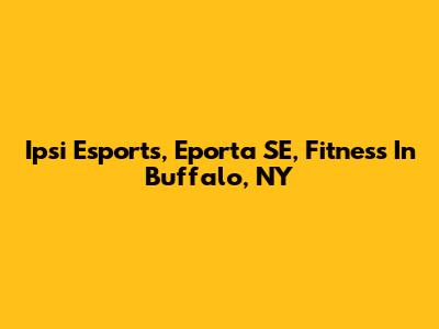 Ipsi Esports, Eporta SE, Fitness In Buffalo, NY
