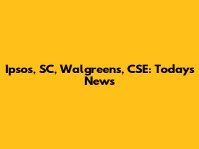 Ipsos, SC, Walgreens, CSE: Today's News