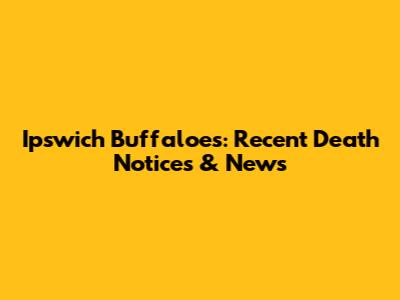 Ipswich Buffaloes: Recent Death Notices & News