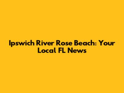 Ipswich River Rose Beach: Your Local FL News