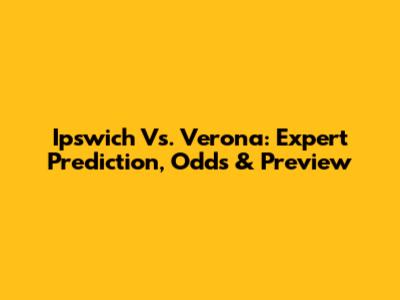 Ipswich Vs. Verona: Expert Prediction, Odds & Preview