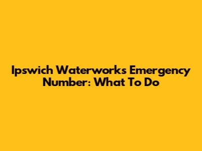 Ipswich Waterworks Emergency Number: What To Do