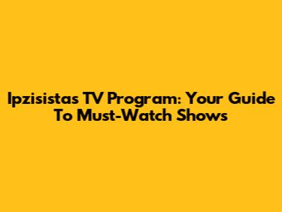 Ipzisistas TV Program: Your Guide To Must-Watch Shows