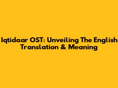 Iqtidaar OST: Unveiling The English Translation & Meaning