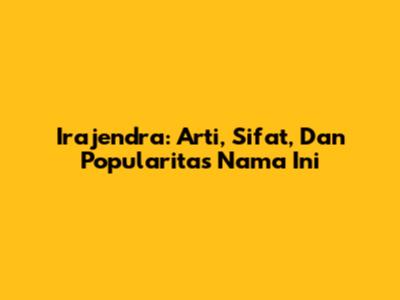 Irajendra: Arti, Sifat, Dan Popularitas Nama Ini