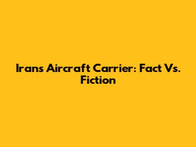 Iran's Aircraft Carrier: Fact Vs. Fiction