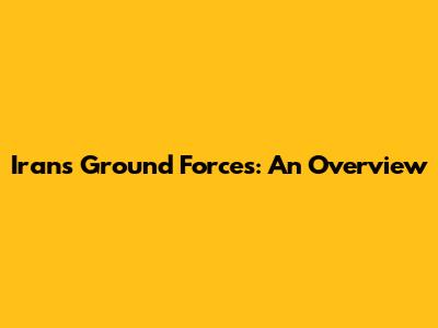 Iran's Ground Forces: An Overview