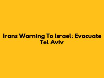 Iran's Warning To Israel: Evacuate Tel Aviv