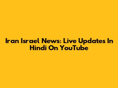 Iran Israel News: Live Updates In Hindi On YouTube