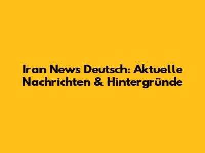 Iran News Deutsch: Aktuelle Nachrichten & Hintergründe