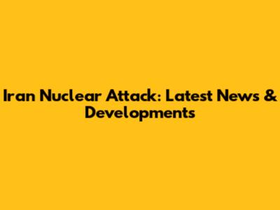 Iran Nuclear Attack: Latest News & Developments