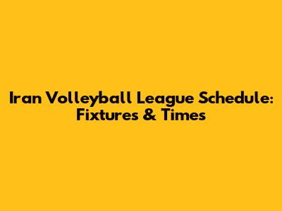 Iran Volleyball League Schedule: Fixtures & Times