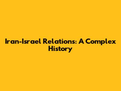 Iran-Israel Relations: A Complex History