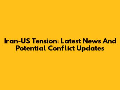 Iran-US Tension: Latest News And Potential Conflict Updates