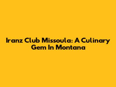 Iranz Club Missoula: A Culinary Gem In Montana