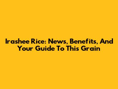 Irashee Rice: News, Benefits, And Your Guide To This Grain