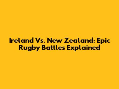 Ireland Vs. New Zealand: Epic Rugby Battles Explained