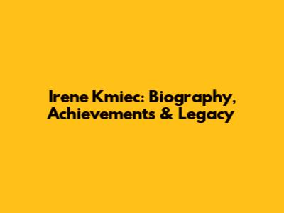 Irene Kmiec: Biography, Achievements & Legacy