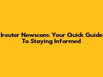 Ireuter Newscom: Your Quick Guide To Staying Informed