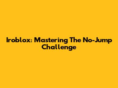 Iroblox: Mastering The No-Jump Challenge