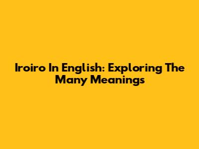 Iroiro In English: Exploring The Many Meanings