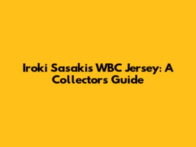 Iroki Sasaki's WBC Jersey: A Collector's Guide