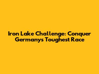 Iron Lake Challenge: Conquer Germany's Toughest Race