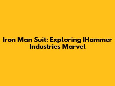 Iron Man Suit: Exploring IHammer Industries' Marvel