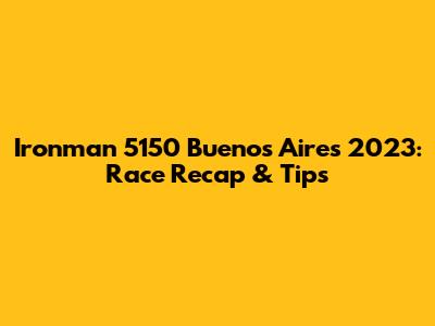 Ironman 5150 Buenos Aires 2023: Race Recap & Tips