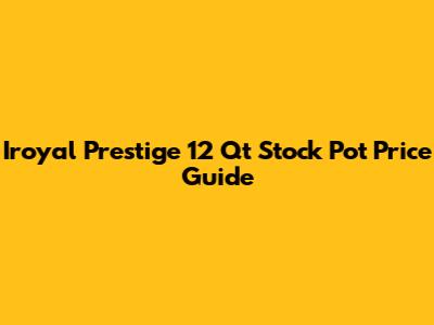 Iroyal Prestige 12 Qt Stock Pot Price Guide