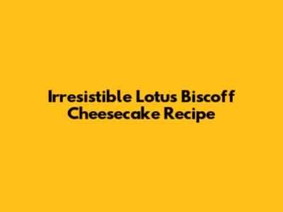 Irresistible Lotus Biscoff Cheesecake Recipe