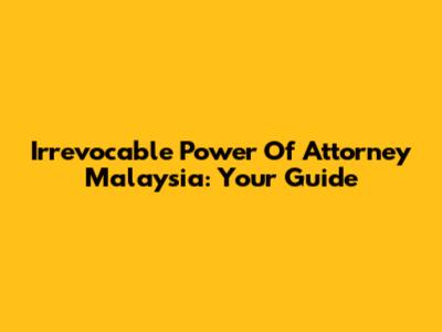 Irrevocable Power Of Attorney Malaysia: Your Guide