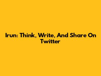 Irun: Think, Write, And Share On Twitter
