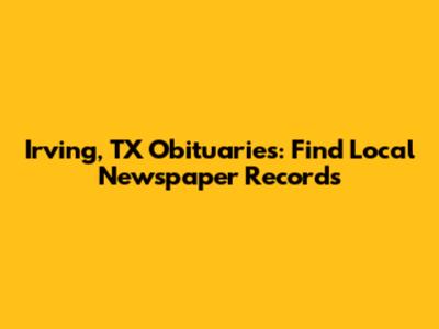Irving, TX Obituaries: Find Local Newspaper Records