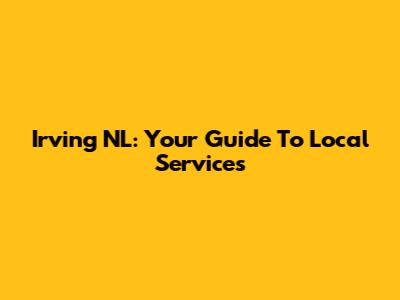 Irving NL: Your Guide To Local Services