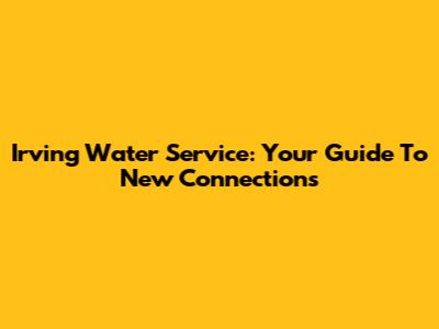 Irving Water Service: Your Guide To New Connections