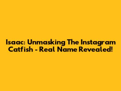 Isaac: Unmasking The Instagram Catfish - Real Name Revealed!