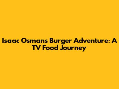 Isaac Osman's Burger Adventure: A TV Food Journey