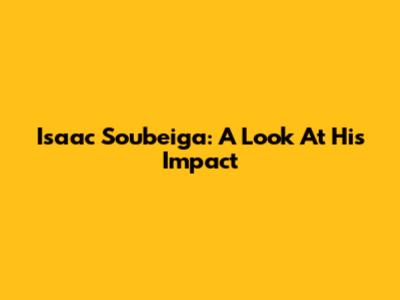 Isaac Soubeiga: A Look At His Impact