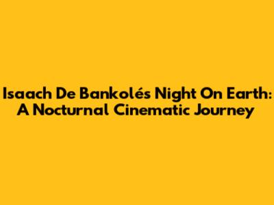 Isaach De Bankolé's 'Night On Earth': A Nocturnal Cinematic Journey