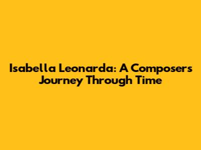 Isabella Leonarda: A Composer's Journey Through Time