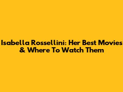 Isabella Rossellini: Her Best Movies & Where To Watch Them