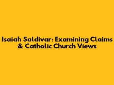 Isaiah Saldivar: Examining Claims & Catholic Church Views