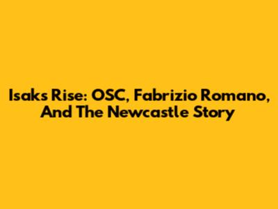 Isak's Rise: OSC, Fabrizio Romano, And The Newcastle Story