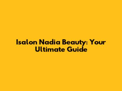 Isalon Nadia Beauty: Your Ultimate Guide