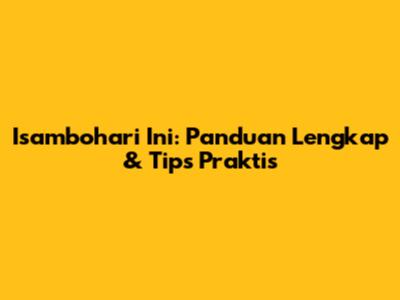 Isambohari Ini: Panduan Lengkap & Tips Praktis