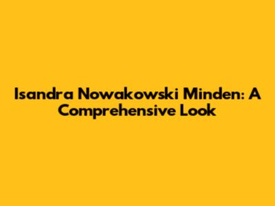 Isandra Nowakowski Minden: A Comprehensive Look