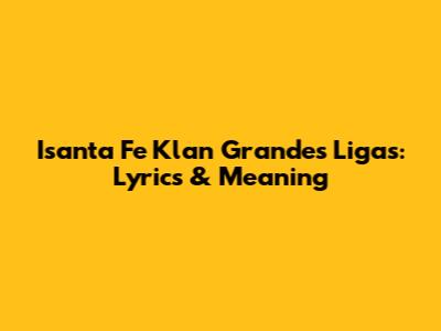 Isanta Fe Klan Grandes Ligas: Lyrics & Meaning