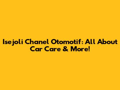 Isejoli Chanel Otomotif: All About Car Care & More!