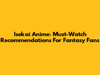 Isekai Anime: Must-Watch Recommendations For Fantasy Fans